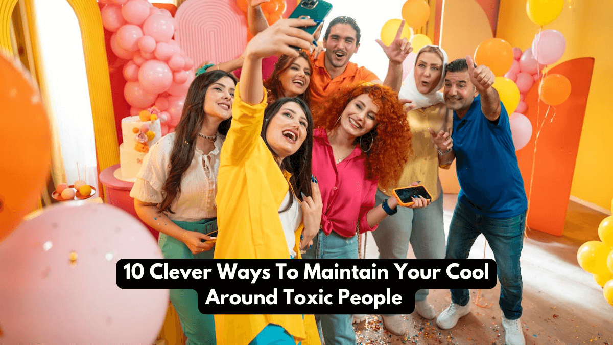 10 Clever Ways To Maintain Your Cool Around Toxic People